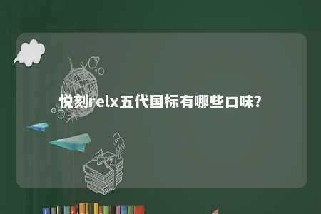 悦刻relx五代国标有哪些口味	？ 